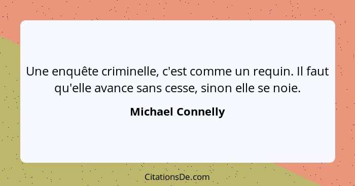 Une enquête criminelle, c'est comme un requin. Il faut qu'elle avance sans cesse, sinon elle se noie.... - Michael Connelly