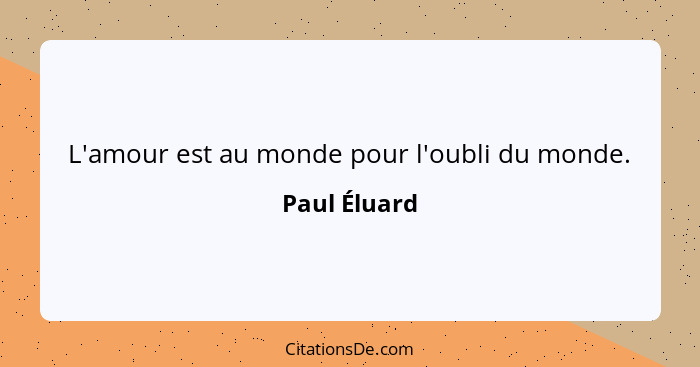 L'amour est au monde pour l'oubli du monde.... - Paul Éluard