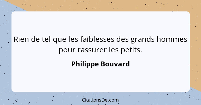 Rien de tel que les faiblesses des grands hommes pour rassurer les petits.... - Philippe Bouvard