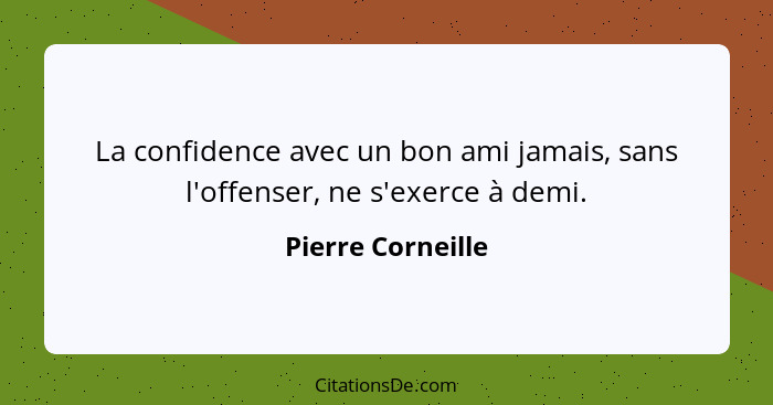 La confidence avec un bon ami jamais, sans l'offenser, ne s'exerce à demi.... - Pierre Corneille