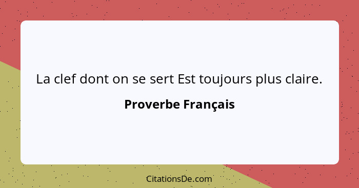 La clef dont on se sert Est toujours plus claire.... - Proverbe Français