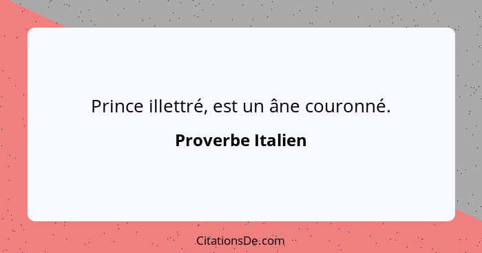 Prince illettré, est un âne couronné.... - Proverbe Italien