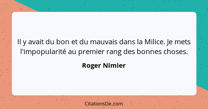 Il y avait du bon et du mauvais dans la Milice. Je mets l'impopularité au premier rang des bonnes choses.... - Roger Nimier