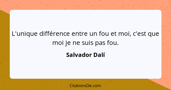 L'unique différence entre un fou et moi, c'est que moi je ne suis pas fou.... - Salvador Dalí