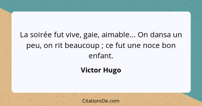 La soirée fut vive, gaie, aimable... On dansa un peu, on rit beaucoup ; ce fut une noce bon enfant.... - Victor Hugo