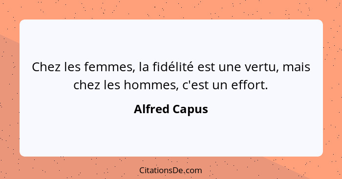 Chez les femmes, la fidélité est une vertu, mais chez les hommes, c'est un effort.... - Alfred Capus