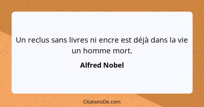 Un reclus sans livres ni encre est déjà dans la vie un homme mort.... - Alfred Nobel