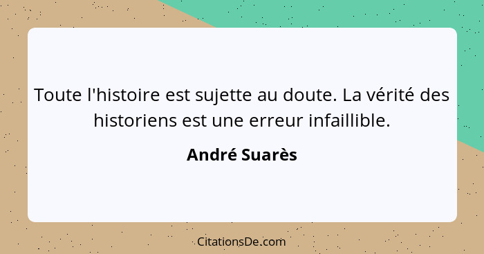 Toute l'histoire est sujette au doute. La vérité des historiens est une erreur infaillible.... - André Suarès