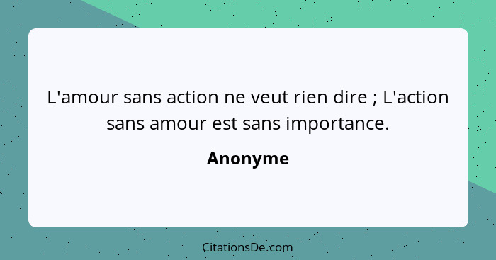 L'amour sans action ne veut rien dire ; L'action sans amour est sans importance.... - Anonyme