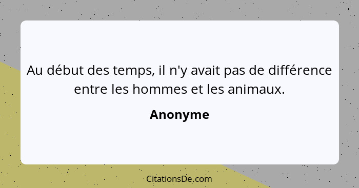 Au début des temps, il n'y avait pas de différence entre les hommes et les animaux.... - Anonyme