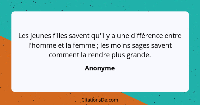 Les jeunes filles savent qu'il y a une différence entre l'homme et la femme ; les moins sages savent comment la rendre plus grande.... - Anonyme