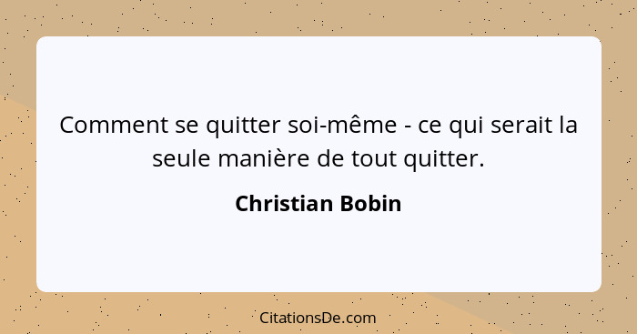 Comment se quitter soi-même - ce qui serait la seule manière de tout quitter.... - Christian Bobin