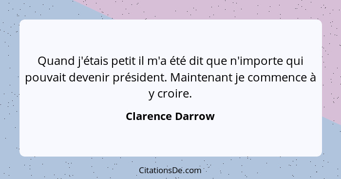 Quand j'étais petit il m'a été dit que n'importe qui pouvait devenir président. Maintenant je commence à y croire.... - Clarence Darrow