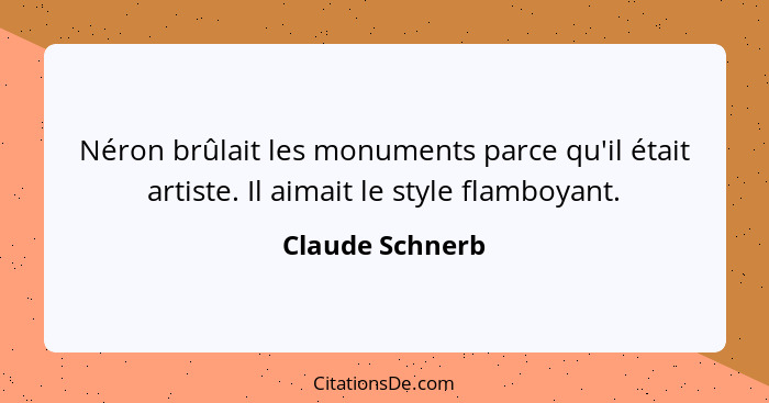 Néron brûlait les monuments parce qu'il était artiste. Il aimait le style flamboyant.... - Claude Schnerb