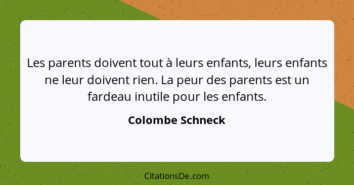 Les parents doivent tout à leurs enfants, leurs enfants ne leur doivent rien. La peur des parents est un fardeau inutile pour les en... - Colombe Schneck