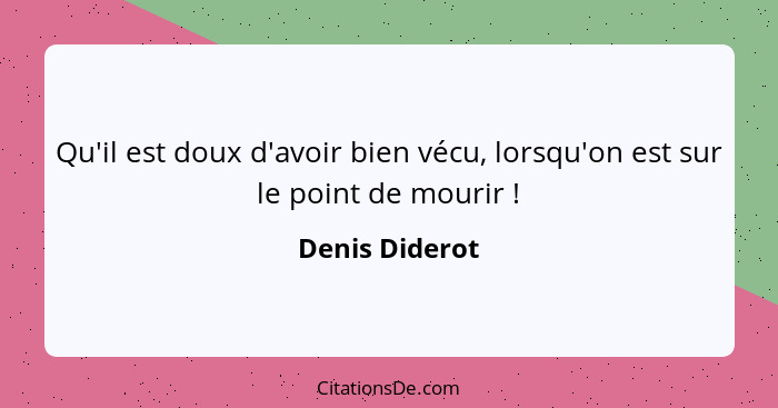 Qu'il est doux d'avoir bien vécu, lorsqu'on est sur le point de mourir !... - Denis Diderot