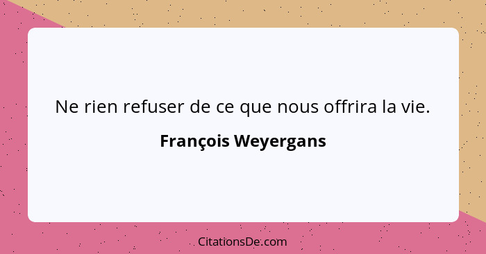 Ne rien refuser de ce que nous offrira la vie.... - François Weyergans