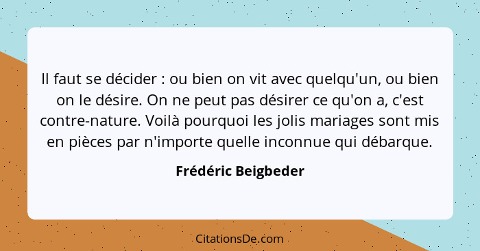 Il faut se décider : ou bien on vit avec quelqu'un, ou bien on le désire. On ne peut pas désirer ce qu'on a, c'est contre-na... - Frédéric Beigbeder