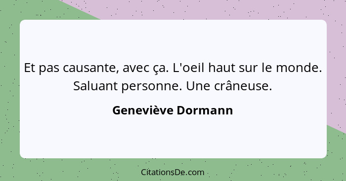 Et pas causante, avec ça. L'oeil haut sur le monde. Saluant personne. Une crâneuse.... - Geneviève Dormann