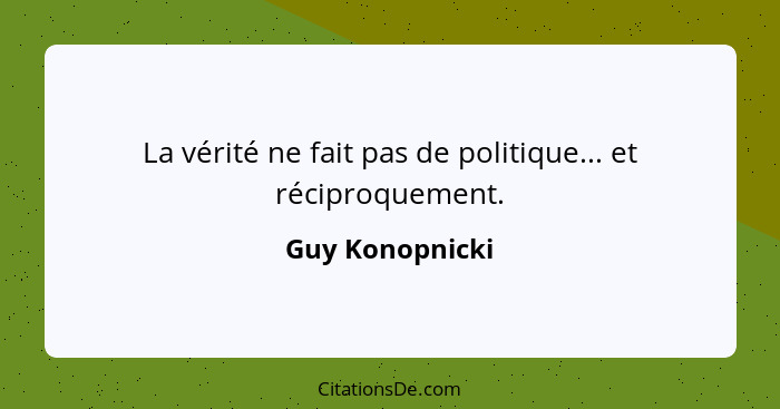 La vérité ne fait pas de politique... et réciproquement.... - Guy Konopnicki