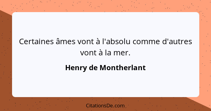 Certaines âmes vont à l'absolu comme d'autres vont à la mer.... - Henry de Montherlant