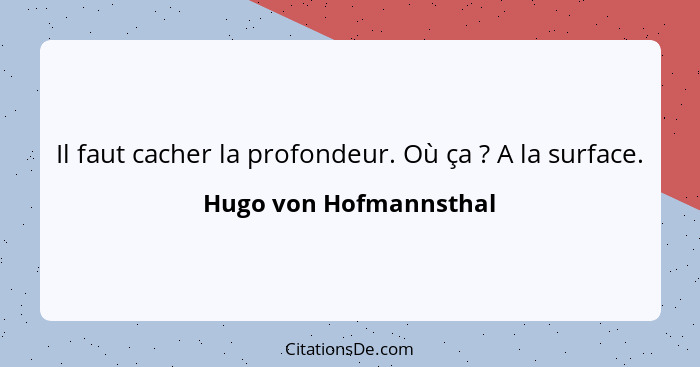 Il faut cacher la profondeur. Où ça ? A la surface.... - Hugo von Hofmannsthal