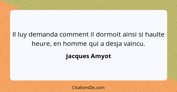 Il luy demanda comment il dormoit ainsi si haulte heure, en homme qui a desja vaincu.... - Jacques Amyot