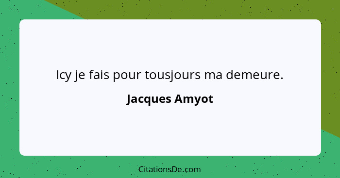 Icy je fais pour tousjours ma demeure.... - Jacques Amyot