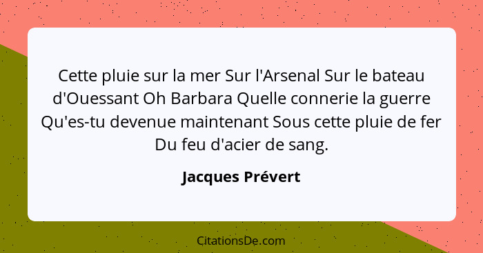 Cette pluie sur la mer Sur l'Arsenal Sur le bateau d'Ouessant Oh Barbara Quelle connerie la guerre Qu'es-tu devenue maintenant Sous... - Jacques Prévert