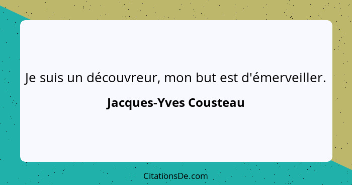 Je suis un découvreur, mon but est d'émerveiller.... - Jacques-Yves Cousteau