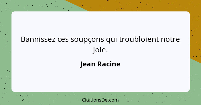 Bannissez ces soupçons qui troubloient notre joie.... - Jean Racine