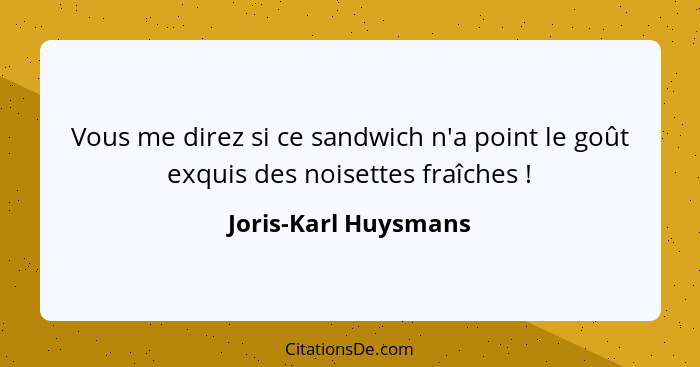 Vous me direz si ce sandwich n'a point le goût exquis des noisettes fraîches !... - Joris-Karl Huysmans