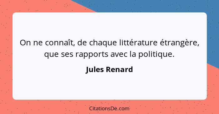 On ne connaît, de chaque littérature étrangère, que ses rapports avec la politique.... - Jules Renard