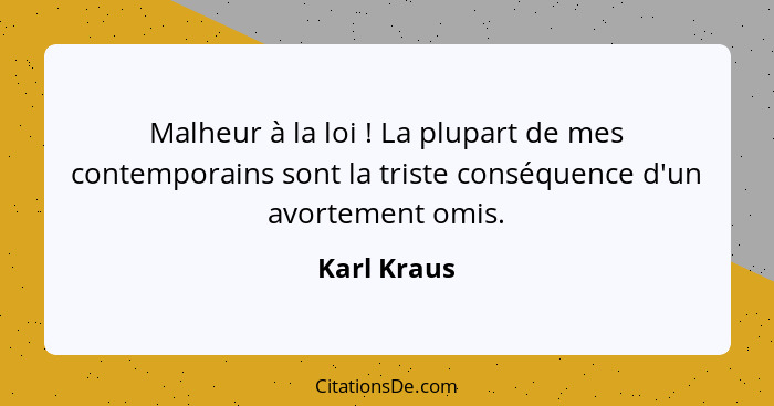 Malheur à la loi ! La plupart de mes contemporains sont la triste conséquence d'un avortement omis.... - Karl Kraus