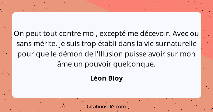 On peut tout contre moi, excepté me décevoir. Avec ou sans mérite, je suis trop établi dans la vie surnaturelle pour que le démon de l'Ill... - Léon Bloy