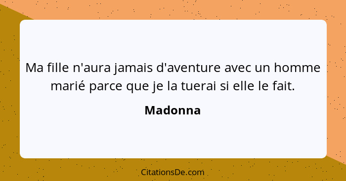 Ma fille n'aura jamais d'aventure avec un homme marié parce que je la tuerai si elle le fait.... - Madonna