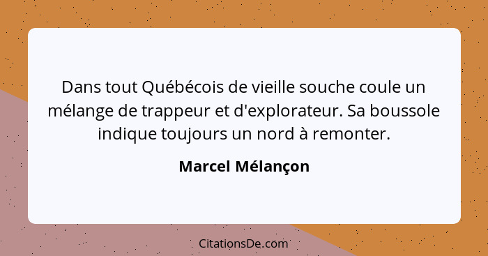 Dans tout Québécois de vieille souche coule un mélange de trappeur et d'explorateur. Sa boussole indique toujours un nord à remonter... - Marcel Mélançon