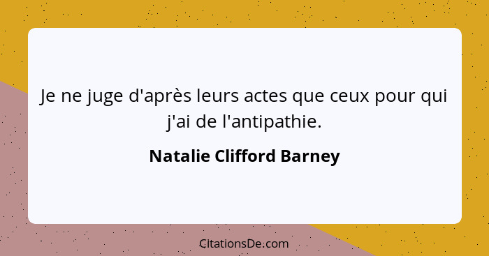 Je ne juge d'après leurs actes que ceux pour qui j'ai de l'antipathie.... - Natalie Clifford Barney