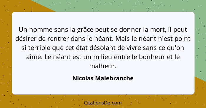 Un homme sans la grâce peut se donner la mort, il peut désirer de rentrer dans le néant. Mais le néant n'est point si terrible q... - Nicolas Malebranche