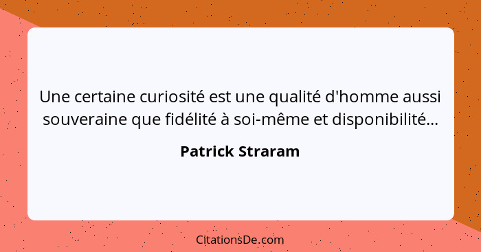 Une certaine curiosité est une qualité d'homme aussi souveraine que fidélité à soi-même et disponibilité...... - Patrick Straram