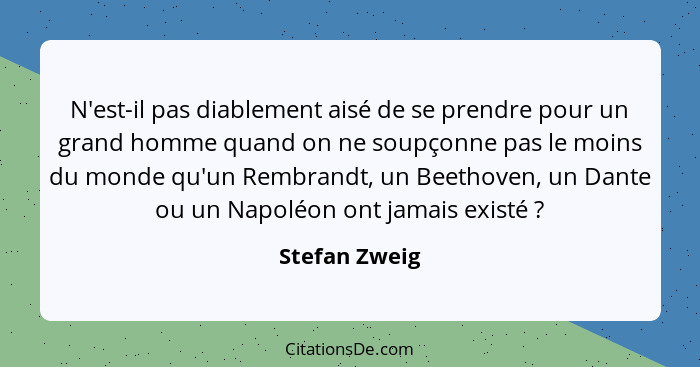 N'est-il pas diablement aisé de se prendre pour un grand homme quand on ne soupçonne pas le moins du monde qu'un Rembrandt, un Beethove... - Stefan Zweig