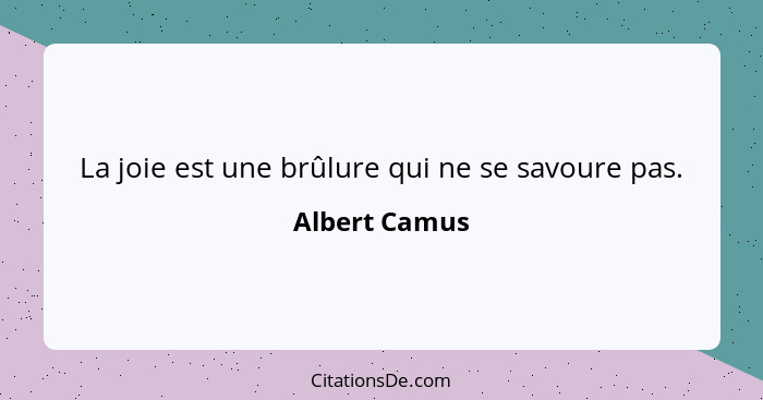 La joie est une brûlure qui ne se savoure pas.... - Albert Camus