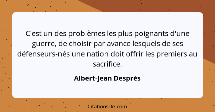 C'est un des problèmes les plus poignants d'une guerre, de choisir par avance lesquels de ses défenseurs-nés une nation doit off... - Albert-Jean Després