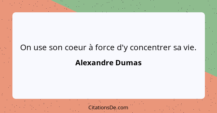 On use son coeur à force d'y concentrer sa vie.... - Alexandre Dumas