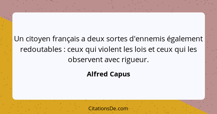 Un citoyen français a deux sortes d'ennemis également redoutables : ceux qui violent les lois et ceux qui les observent avec rigue... - Alfred Capus