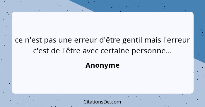 ce n'est pas une erreur d'être gentil mais l'erreur c'est de l'être avec certaine personne...... - Anonyme