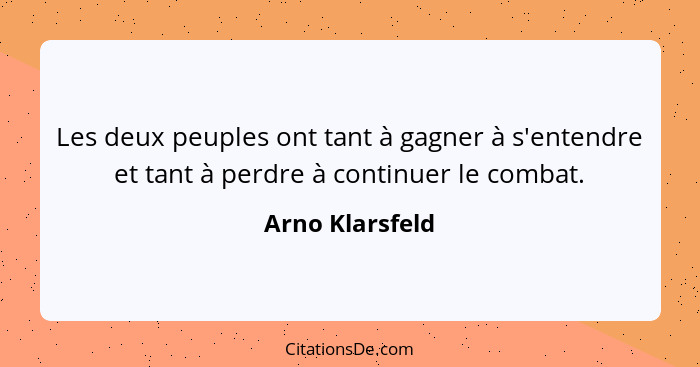 Les deux peuples ont tant à gagner à s'entendre et tant à perdre à continuer le combat.... - Arno Klarsfeld