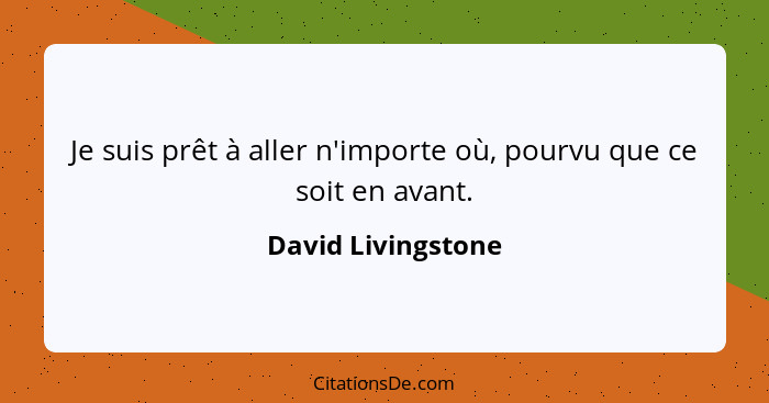 Je suis prêt à aller n'importe où, pourvu que ce soit en avant.... - David Livingstone