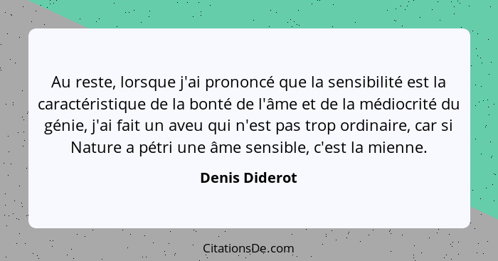 Au reste, lorsque j'ai prononcé que la sensibilité est la caractéristique de la bonté de l'âme et de la médiocrité du génie, j'ai fait... - Denis Diderot