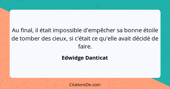 Au final, il était impossible d'empêcher sa bonne étoile de tomber des cieux, si c'était ce qu'elle avait décidé de faire.... - Edwidge Danticat